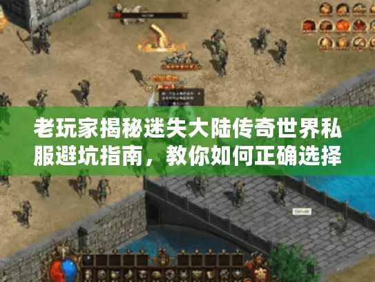 老玩家揭秘迷失大陆传奇世界私服避坑指南,教你如何正确选择! 老玩家揭秘迷失大陆传奇世界私服避坑指南,教你如何正确选择!
