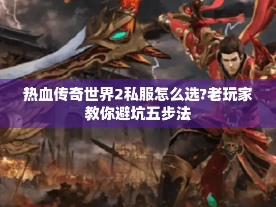 热血传奇世界2私服怎么选?老玩家教你避坑五步法