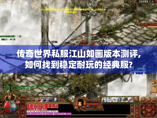 传奇世界私服江山如画版本测评,如何找到稳定耐玩的经典服?