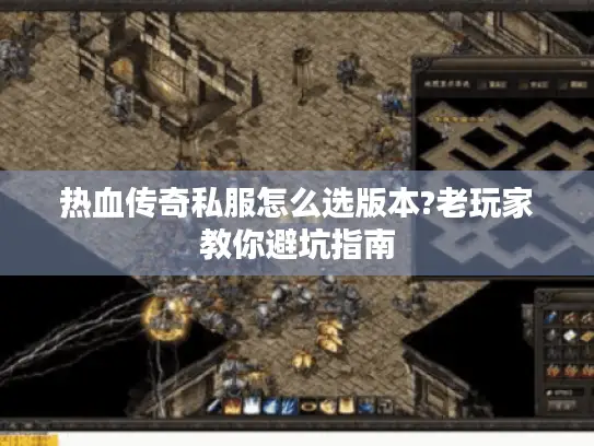 热血传奇私服怎么选版本?老玩家教你避坑指南