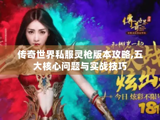 传奇世界私服灵枪版本攻略,五大核心问题与实战技巧
