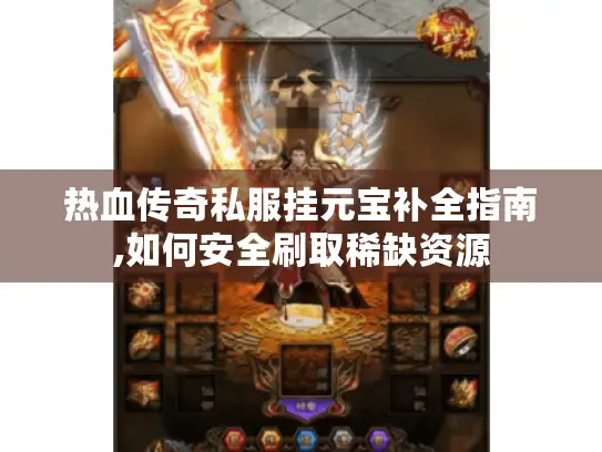热血传奇私服挂元宝补全指南,如何安全刷取稀缺资源