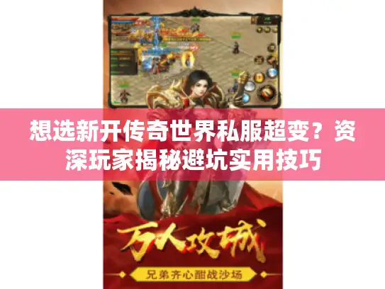 想选新开传奇世界私服超变?资深玩家揭秘避坑实用技巧 想选新开传奇世界私服超变?资深玩家揭秘避坑实用技巧