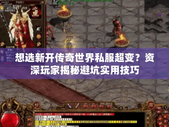 想选新开传奇世界私服超变?资深玩家揭秘避坑实用技巧 想选新开传奇世界私服超变?资深玩家揭秘避坑实用技巧