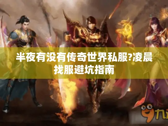 半夜有没有传奇世界私服?凌晨找服避坑指南
