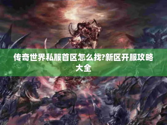 传奇世界私服首区怎么找?新区开服攻略大全