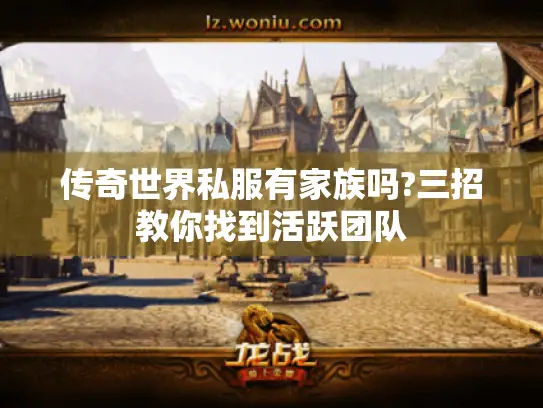 传奇世界私服有家族吗?三招教你找到活跃团队 传奇世界私服有家族吗?三招教你找到活跃团队