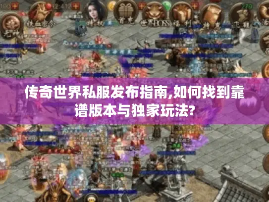 传奇世界私服发布指南,如何找到靠谱版本与独家玩法? 传奇世界私服发布指南,如何找到靠谱版本与独家玩法?