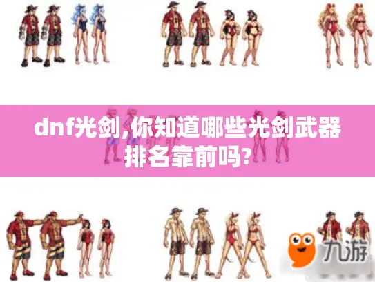 dnf光剑,你知道哪些光剑武器排名靠前吗?