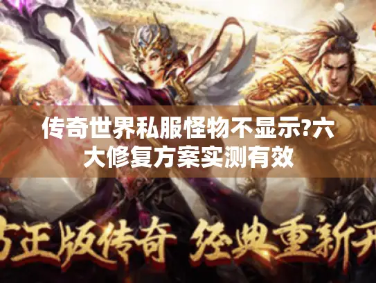 传奇世界私服怪物不显示?六大修复方案实测有效 传奇世界私服怪物不显示?六大修复方案实测有效