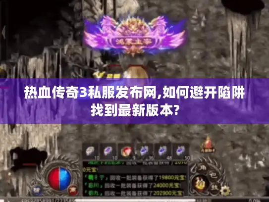 热血传奇3私服发布网,如何避开陷阱找到最新版本? 热血传奇3私服发布网,如何避开陷阱找到最新版本?