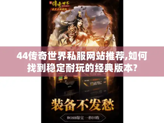 44传奇世界私服网站推荐,如何找到稳定耐玩的经典版本?