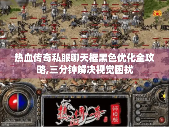 热血传奇私服聊天框黑色优化全攻略,三分钟解决视觉困扰 热血传奇私服聊天框黑色优化全攻略,三分钟解决视觉困扰