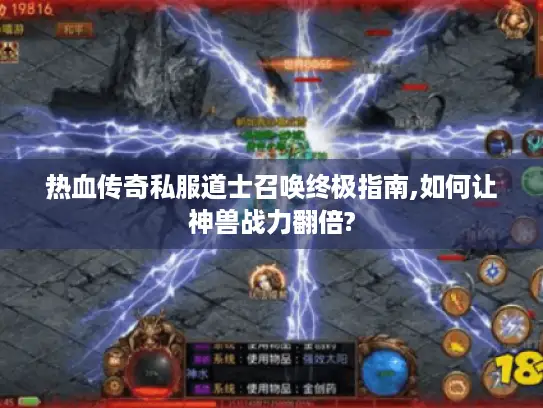 热血传奇私服道士召唤终极指南,如何让神兽战力翻倍?