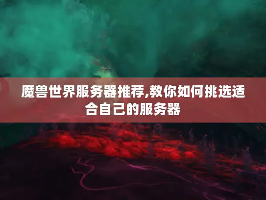 魔兽世界服务器推荐,教你如何挑选适合自己的服务器