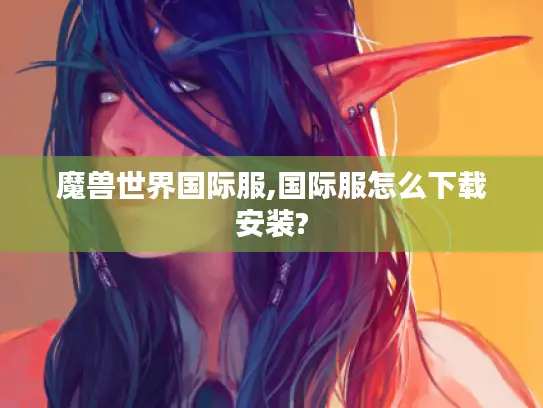 魔兽世界国际服,国际服怎么下载安装?
