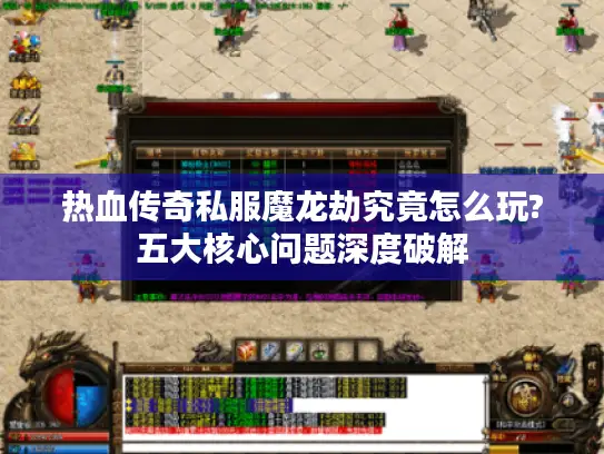 热血传奇私服魔龙劫究竟怎么玩?五大核心问题深度破解