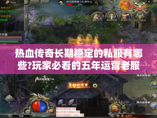 热血传奇长期稳定的私服有哪些?玩家必看的五年运营老服推荐
