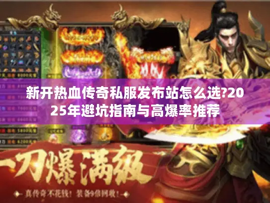 新开热血传奇私服发布站怎么选?2025年避坑指南与高爆率推荐 新开热血传奇私服发布站怎么选?2025年避坑指南与高爆率推荐