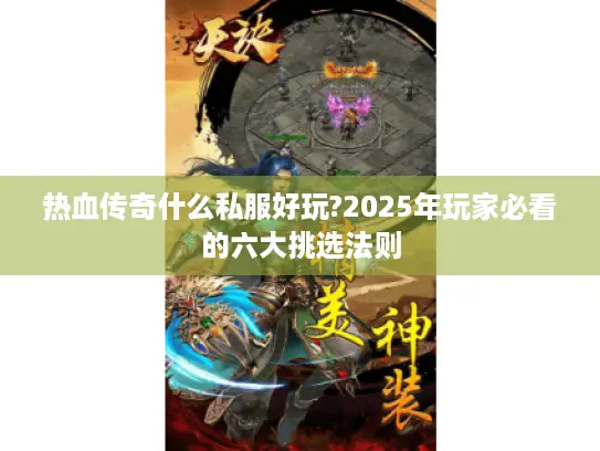热血传奇什么私服好玩?2025年玩家必看的六大挑选法则