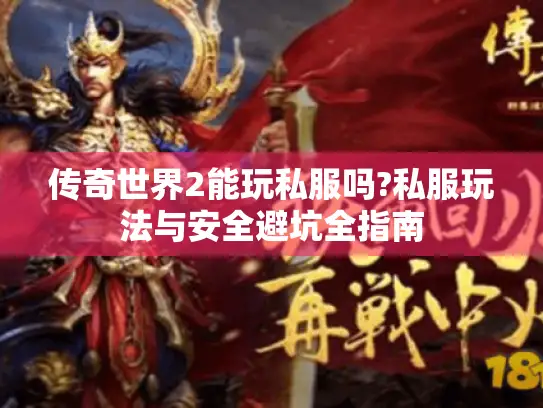 传奇世界2能玩私服吗?私服玩法与安全避坑全指南