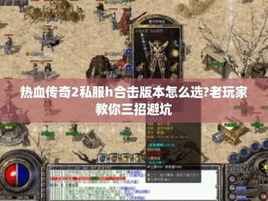 热血传奇2私服h合击版本怎么选?老玩家教你三招避坑