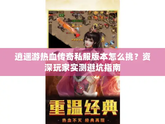 逍遥游热血传奇私服版本怎么挑?资深玩家实测避坑指南 逍遥游热血传奇私服版本怎么挑?资深玩家实测避坑指南