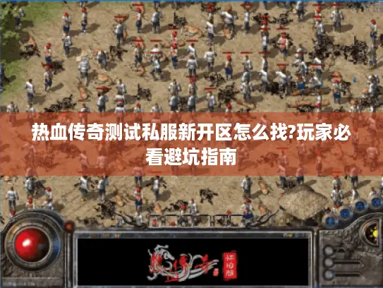 热血传奇测试私服新开区怎么找?玩家必看避坑指南 热血传奇测试私服新开区怎么找?玩家必看避坑指南