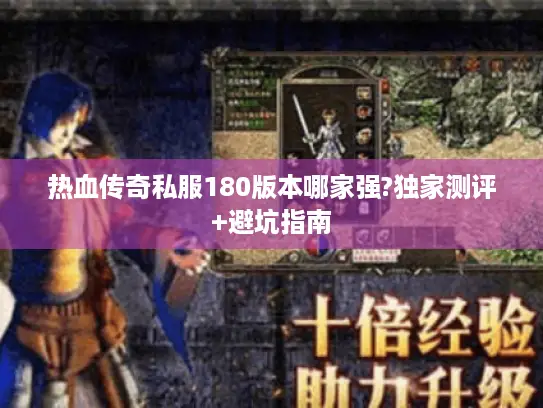 热血传奇私服180版本哪家强?独家测评+避坑指南