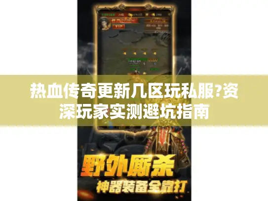 热血传奇更新几区玩私服?资深玩家实测避坑指南