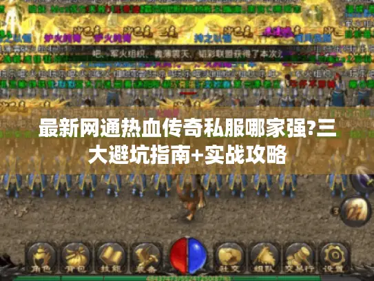 最新网通热血传奇私服哪家强?三大避坑指南+实战攻略 最新网通热血传奇私服哪家强?三大避坑指南+实战攻略