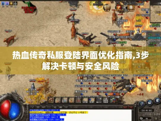 热血传奇私服登陆界面优化指南,3步解决卡顿与安全风险 热血传奇私服登陆界面优化指南,3步解决卡顿与安全风险