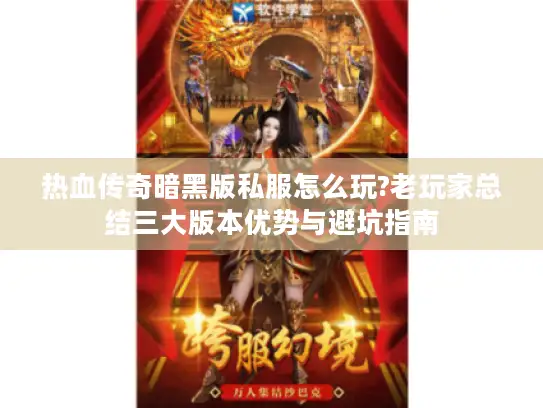 热血传奇暗黑版私服怎么玩?老玩家总结三大版本优势与避坑指南
