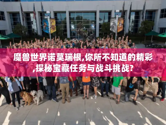 魔兽世界诺莫瑞根,你所不知道的精彩,探秘宝藏任务与战斗挑战?