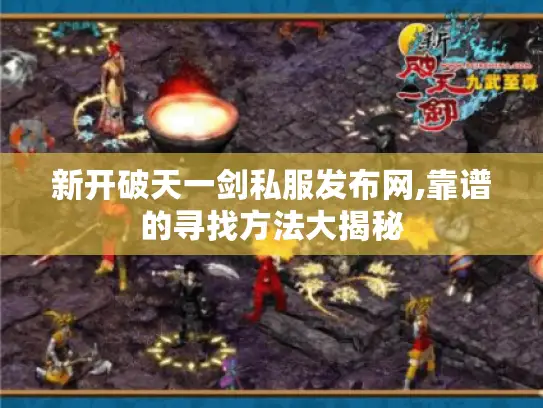 新开破天一剑私服发布网,靠谱的寻找方法大揭秘 新开破天一剑私服发布网,靠谱的寻找方法大揭秘
