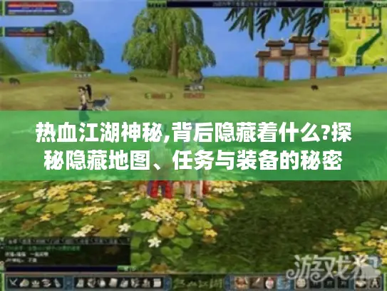热血江湖神秘,背后隐藏着什么?探秘隐藏地图、任务与装备的秘密 热血江湖神秘,背后隐藏着什么?探秘隐藏地图、任务与装备的秘密