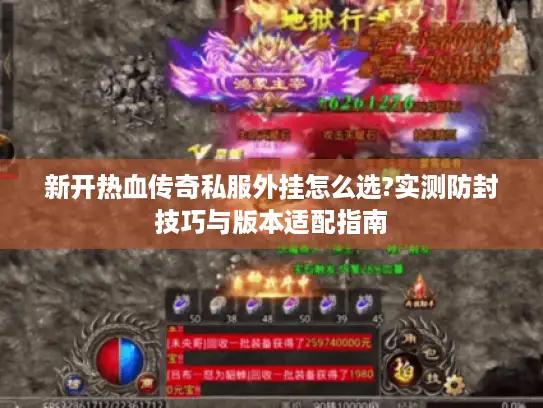 新开热血传奇私服外挂怎么选?实测防封技巧与版本适配指南