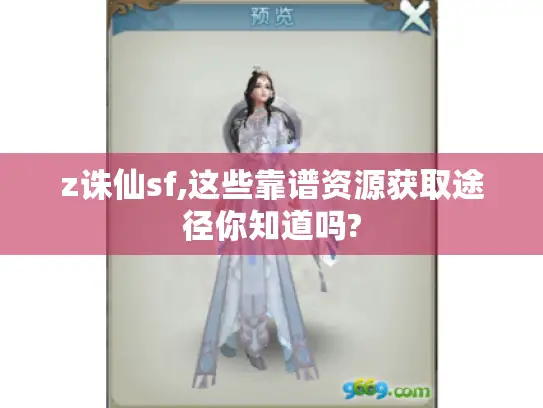 z诛仙sf,这些靠谱资源获取途径你知道吗?