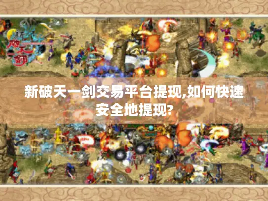 新破天一剑交易平台提现,如何快速安全地提现?