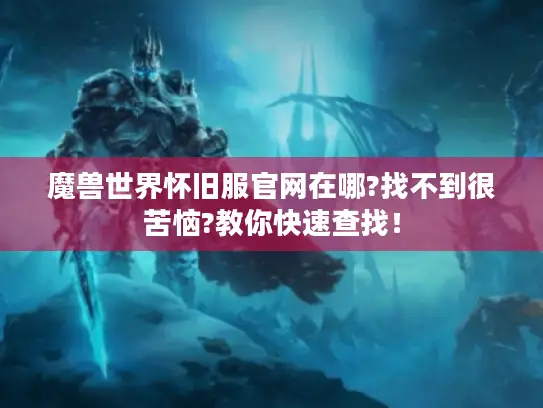 魔兽世界怀旧服官网在哪?找不到很苦恼?教你快速查找！