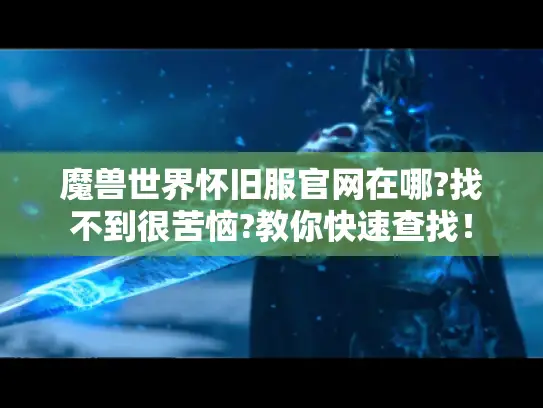 魔兽世界怀旧服官网在哪?找不到很苦恼?教你快速查找！