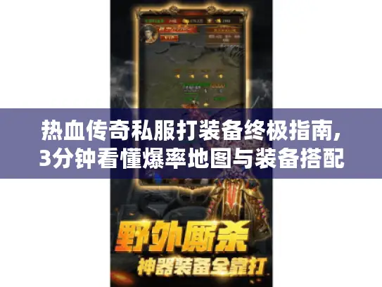 热血传奇私服打装备终极指南,3分钟看懂爆率地图与装备搭配 热血传奇私服打装备终极指南,3分钟看懂爆率地图与装备搭配