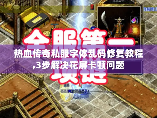 热血传奇私服字体乱码修复教程,3步解决花屏卡顿问题 热血传奇私服字体乱码修复教程,3步解决花屏卡顿问题