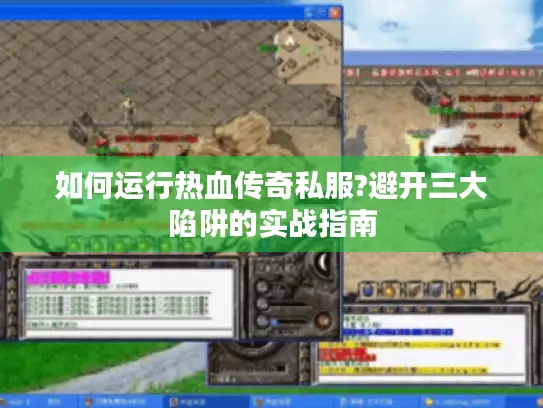 如何运行热血传奇私服?避开三大陷阱的实战指南