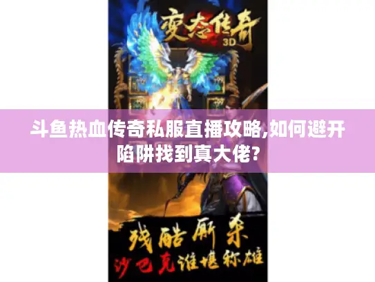 斗鱼热血传奇私服直播攻略,如何避开陷阱找到真大佬? 斗鱼热血传奇私服直播攻略,如何避开陷阱找到真大佬?