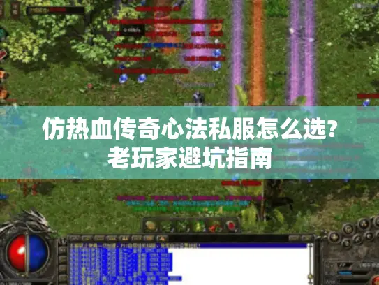 仿热血传奇心法私服怎么选?老玩家避坑指南 仿热血传奇心法私服怎么选?老玩家避坑指南