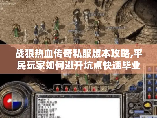 战狼热血传奇私服版本攻略,平民玩家如何避开坑点快速毕业