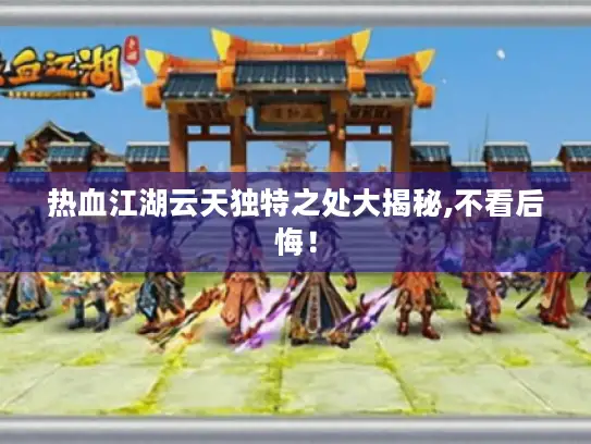热血江湖云天独特之处大揭秘,不看后悔！