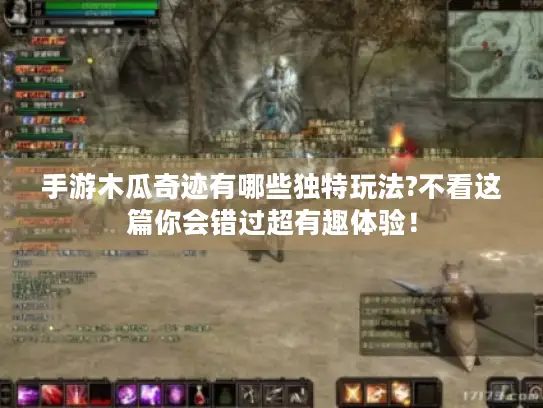 手游木瓜奇迹有哪些独特玩法?不看这篇你会错过超有趣体验！