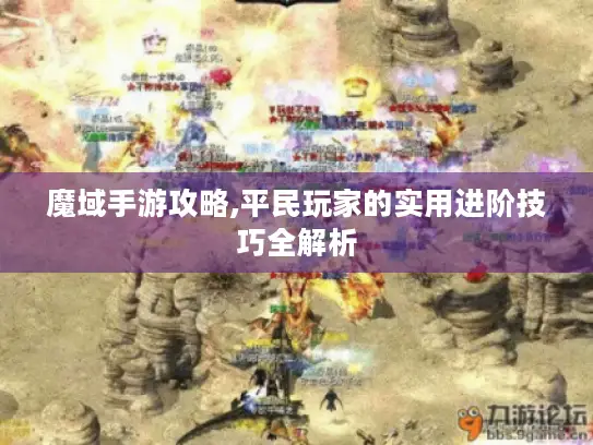 魔域手游攻略,平民玩家的实用进阶技巧全解析 魔域手游攻略,平民玩家的实用进阶技巧全解析